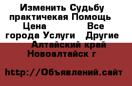 Изменить Судьбу, практичекая Помощь › Цена ­ 15 000 - Все города Услуги » Другие   . Алтайский край,Новоалтайск г.